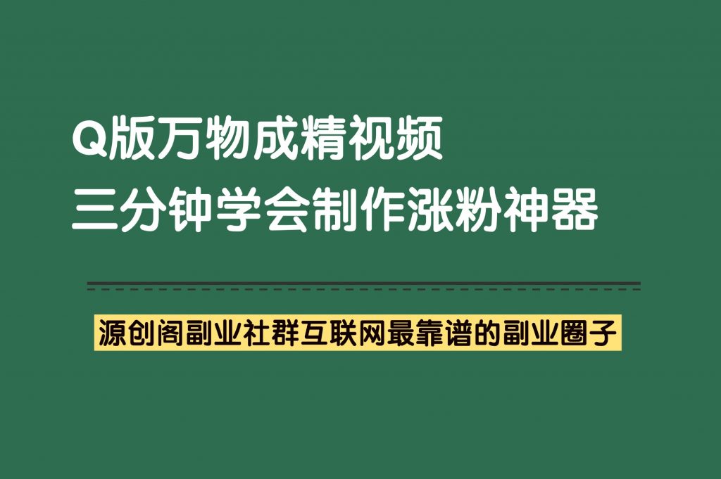 副业项目：万物成精【Q版】视频，涨粉神器，三分钟教会你制作。-源创阁副业社群