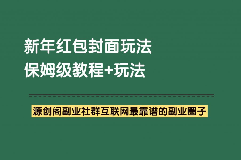 副业项目：新年红包封面运营，保姆级教程+玩法-每年必做副业项目之一-源创阁副业社群