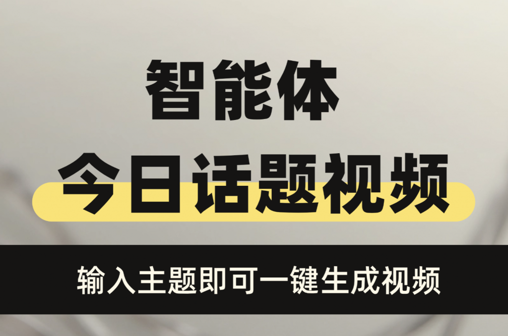 智能体：爆款今日话题视频，一键生成，无需剪辑，导出直接发布，起号神器！-源创阁副业社群